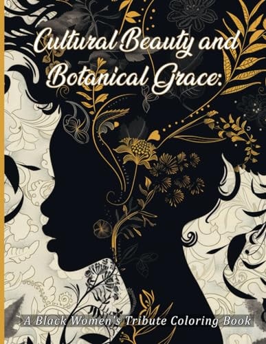 Cultural Beauty and Botanical Grace A Black Women's Tribute Coloring Book: Empowerment Journey in Every Hue: Celebrating Legacy and Nature