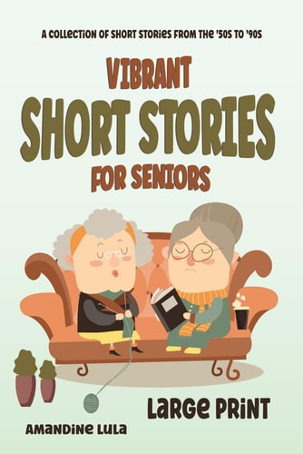 Vibrant Short Stories for Seniors A Collection of Stories from the 50s to 90s in Large Print, Easy to Read. Perfect for Reliving the Golden Decades.