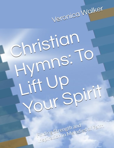 Christian Hymns To Lift Up Your Spirit: Finding Strength and Inspiration in Melodies of Faith