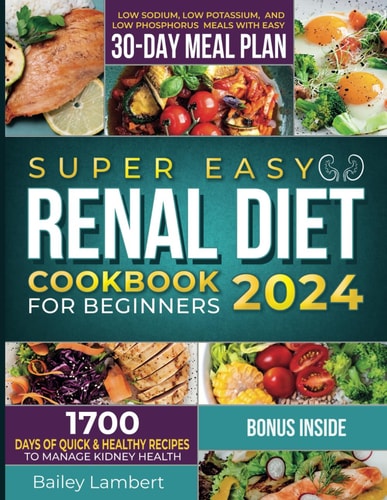 Super Easy Renal Diet Cookbook for Beginners 1700 Days of Quick & Healthy Recipes to Manage Kidney Health - Low Sodium, Low Potassium, and Low Phosphorus Meals with Easy 30-Day Meal Plan