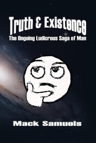 Truth & Existence: The Ongoing Ludicrous Saga of Man