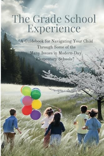 The Grade School Experience "A Guidebook for Navigating Your Child Through Some of the Many Issues in Modern-Day Elementary Schools"