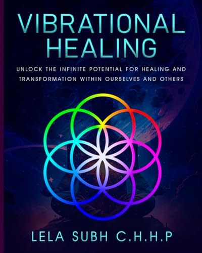 Vibrational Healing Unlock the Infinite Potential for Healing and Transformation Within Ourselves and Others