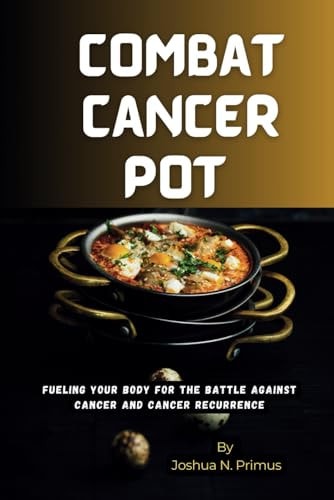 Combat Cancer Pot Fueling Your Body For The Battle Against Cancer And Cancer Recurrence