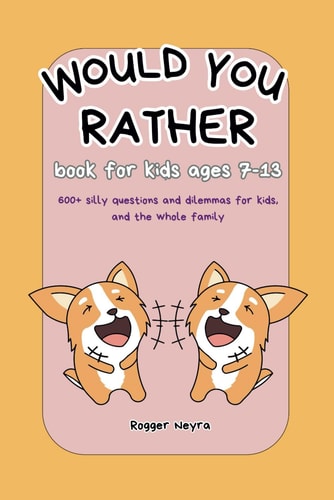 Would You Rather Book for Kids Ages 7 - 13 Engaging, and Silly Questions to Make You Laugh.
