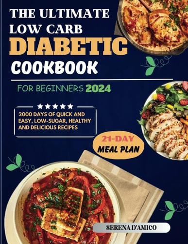 The Ultimate Low-Carb Diabetic Cookbook For Beginners 2024 2000+ Days of Quick and Easy, Low-Sugar, Healthy and Delicious Recipes 21-Day Meal Plan Included.