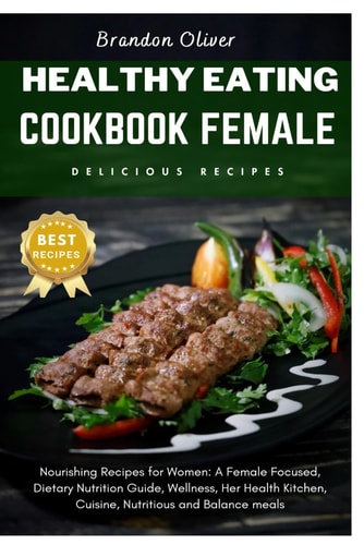 Healthy Eating Cookbook Female Nourishing Recipes for Women: A Female Focused, Dietary Nutrition Guide, Wellness, Her Health Kitchen, Cuisine Nutritious and Balanced Meals