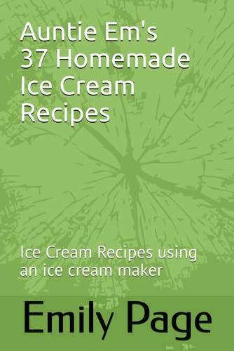 Auntie Em's 37 Homemade Ice Cream Recipes Ice Cream Recipes Using an Ice Cream Maker