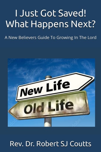 I Just Got Saved! What Happens Next? A New Believers Guide To Growing In The Lord