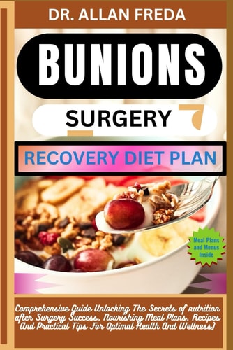 Bunions Surgery Recovery Diet Plan Comprehensive Guide Unlocking The Secrets of Nutrition After Surgery Success, Nourishing Meal Plans, Recipes And Practical Tips For Optimal Health And Wellness)