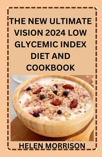 The New Ultimate Vision 2024 Low Glycemic Index Diet And Cookbook Simple Undisputed 100+ Healthy Recipes To Fight Heart Disease, Diabetes, Manage PCOS, Lose Weight and Boost Energy.