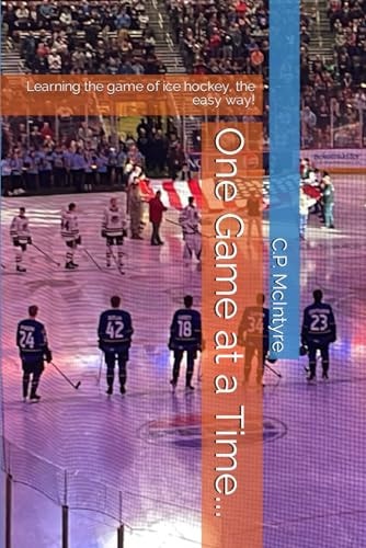 One Game at a Time... Learning the Game of Ice Hockey, the Easy Way!
