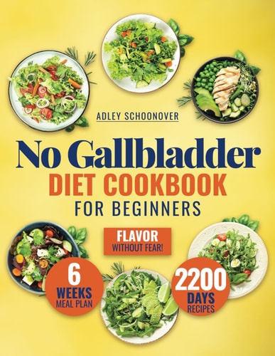 No Gallbladder Diet Cookbook for Beginners Discover the Joy of Flavorful Meals that Cater to Your Digestive Health with Easy, Nourishing Recipes for Every Time of Day