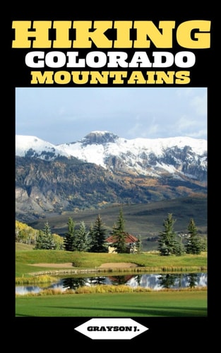 Hiking Colorado Mountains Traversing the Rockies: A Comprehensive Hiking Handbook