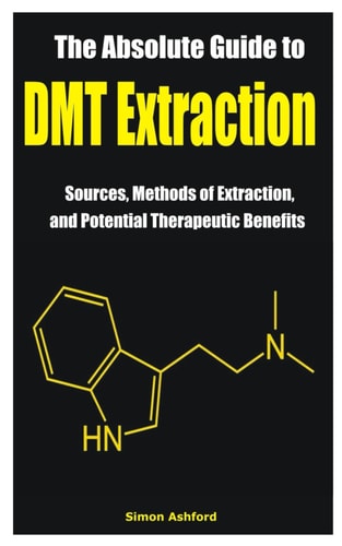 The Absolute Guide to DMT Extraction Sources, Methods of Extraction, and Potential Therapeutic Benefits