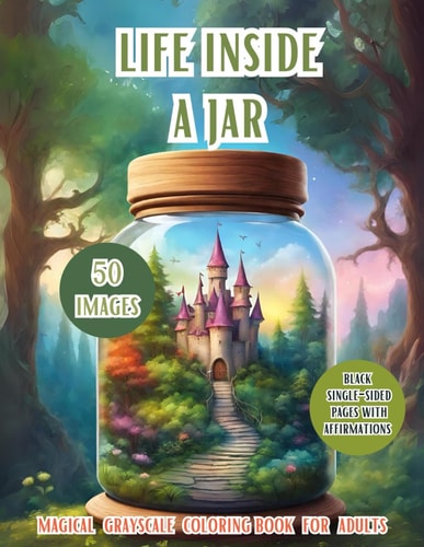Life Inside A Jar Discover the Enchanting World With 50 Different Images: Landscapes, Animals, Fantasy Creatures, Flowers, Closed In a Magic Jar, Positive and Relaxing Affirmations, Ideal Gifts, Adults, Teen, and Senior.