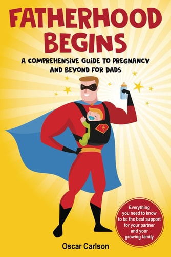 Fatherhood Begins A Comprehensive Guide to Pregnancy and Beyond for Dads