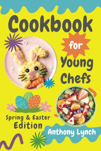 Cookbook for Young Chefs Spring & Easter Edition: 100+ Easy Recipes for Budding Cooks and Happy Families