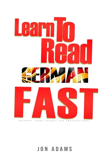 Learn To Read German Fast Grammar, Short Stories, Conversations and Signs and Scenarios to Speed Up German Learning