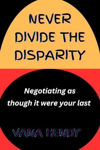 Never Divide The Disparity. Negotiating As Though It Were Your Last.