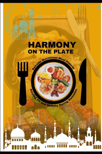 Harmony on the Plate Nutritional Food Charts, Recipes, and Tips for Ramadan. Embrace Health, Sustainability, and Culinary Delight with Nutritional Wisdom, Mindful Practices, and Sustainable Living Beyond the Holy Month. Food Chart 2024-2025