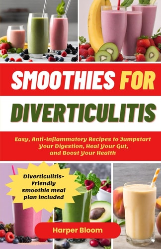 Smoothies For Diverticulitis Easy, Anti-Inflammatory Recipes to Jumpstart Your Digestion, Heal Your Gut, and Boost Your Health