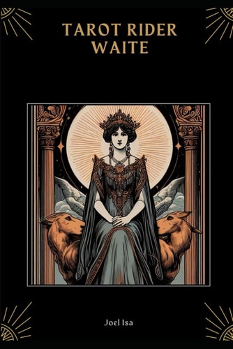 Tarot Rider Waite A Complete Guide.: Everything You Need to Know to Understand the Meaning of the Cards and Reveal Your Past, Present, and Future.