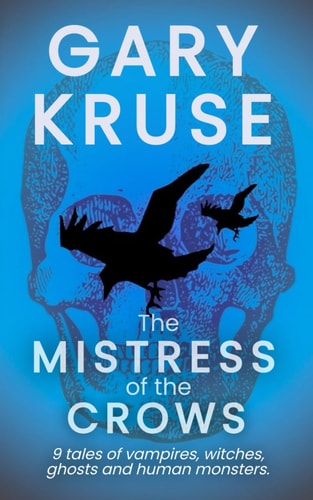 The Mistress of the Crows A Collection of Nine Short Stories of Horror, Darkness, Love and Redemption.