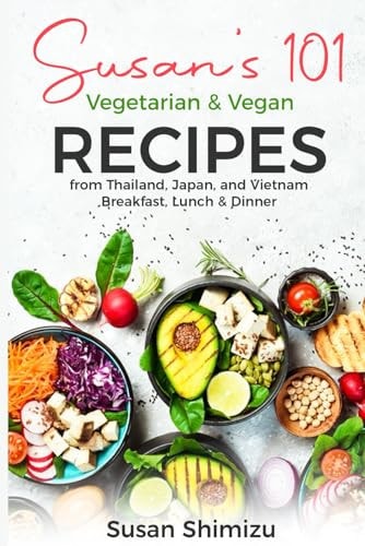 Susan's 101 Vegetarian & Vegan Recipes from Thailand, Japan, and Vietnam Breakfast, Lunch & Dinner