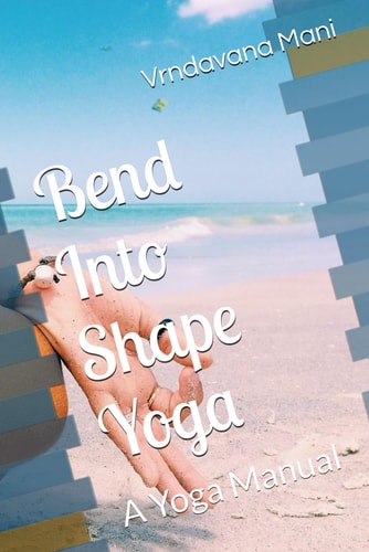 Bend Into Shape Yoga An Integral Yoga Manual