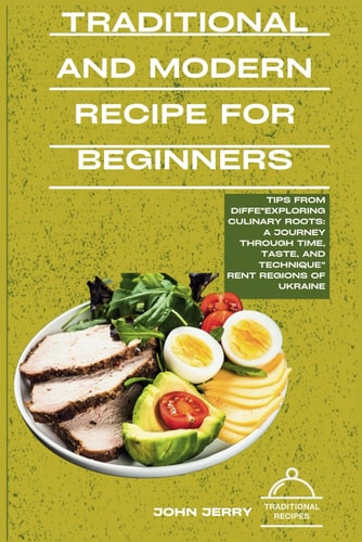 Traditional and Modern Recipe for Beginners "Exploring Culinary Roots: A Journey Through Time, Taste, and Technique"
