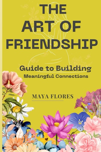 The Art of Friendship A Guide to Building Meaningful Connections
