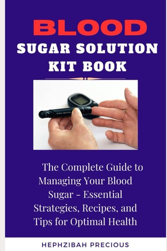Blood Sugar Solution Kit Book The Complete Guide to Managing Your Blood Sugar - Essential Strategies, Recipes, and Tips for Optimal Health