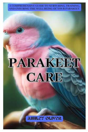 Parakeet Care A Comprehensive Guide to Nurturing, Training, and Ensuring the Well-being of Your Parakeet.