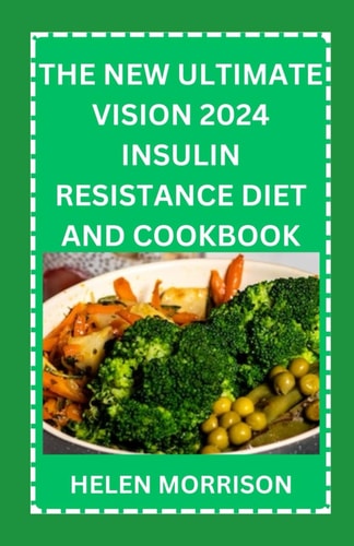 The New Ultimate Vision 2024 Insulin Resistance Diet And Cookbook Easy To Make 70+ Treatment Diet & Cookbook To Prevent Prediabetes, Manage PCOS, Boost Fertility, Manage Weight and Fight Inflammation