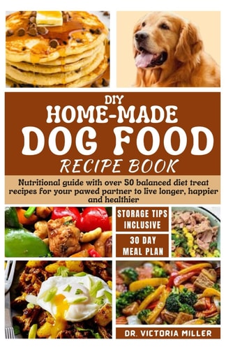 DIY Home-Made Dog Food Recipe Book Nutritional Guide with Over 50 Balanced Diet Treat Recipes for Your Pawed Partner to Live Longer, Happier and Healthier