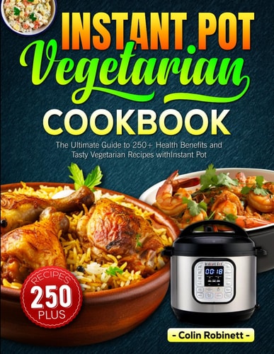 Instant Pot Vegetarian Cookbook The Ultimate Guide to 250+ Health Benefits and Tasty Vegetarian Recipes with Instant Pot