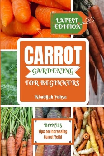 Carrot Gardening for Beginners A Comprehensive Instructions for Growing Bountiful Carrots in Your Garden