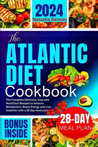 The Atlantic Diet Cookbook The Complete Delicious, Easy and Nutritious Recipes to Balance Metabolism, Boost Energy and Live Healthier with a 28 Day Meal Plan