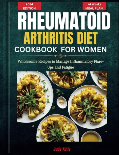 A Rheumatoid Arthritis Diet Cookbook for Women Wholesome Recipes to Manage Inflammatory Flare-Ups and Fatigue