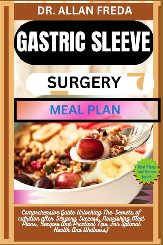 Gastric Sleeve Surgery Meal Plan Comprehensive Guide Unlocking The Secrets of Nutrition After Surgery Success, Nourishing Meal Plans, Recipes And Practical Tips For Optimal Health And Wellness)