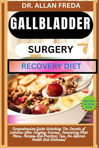 Gallbladder Surgery Recovery Diet Comprehensive Guide Unlocking The Secrets of Nutrition After Surgery Success, Nourishing Meal Plans, Recipes And Practical Tips For Optimal Health And Wellness)
