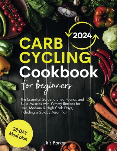 Carb Cycling Cookbook for Beginners The Essential Guide to Shed Pounds and Build Muscles with Yummy Recipes for Low, Medium & High Carb Days, Including a 28-day Meal Plan