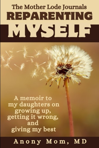 Reparenting Myself A Memoir to My Daughters on Growing Up, Getting it Wrong, and Giving My Best
