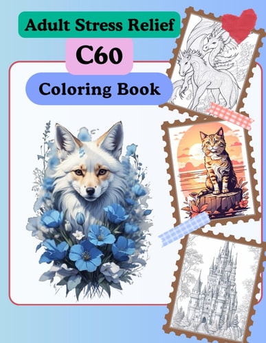 C60 Adult Stress Relief: Coloring Book with Fairies, Animals, Dragons, Unicorns, Flowers, Patterns, Floral Fantasy, Adventures And Many More For Relaxation