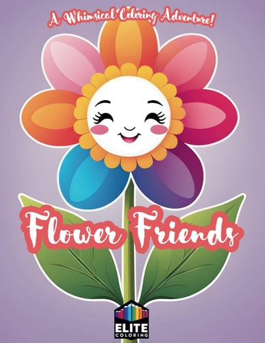 Flower Friends A Whimsical Coloring Adventure! Delightful Floral Designs for Creative Minds