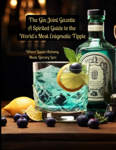 The Gin Joint Gazette A Spirited Guide to the World's Most Enigmatic Tipple: Where Liquid Alchemy Meets Literary Lore
