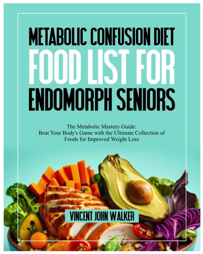 Metabolic Confusion Diet Food List for Endomorph Seniors The Metabolic Mastery Guide: Beat Your Body's Game with the Ultimate Collection of Foods for Improved Weight Loss