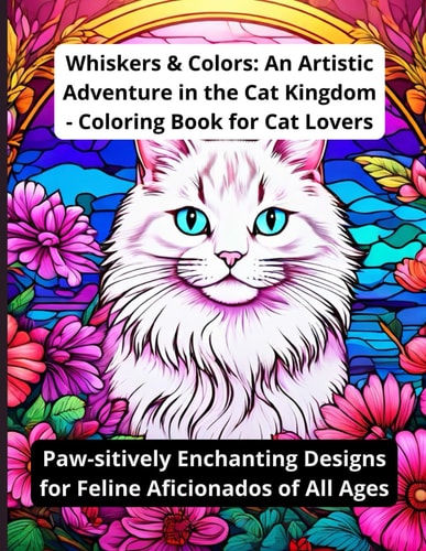 Whiskers & Colors An Artistic Adventure in the Cat Kingdom - Coloring Book for Cat Lovers: Paw-sitively Enchanting Designs for Feline Aficionados of All Ages