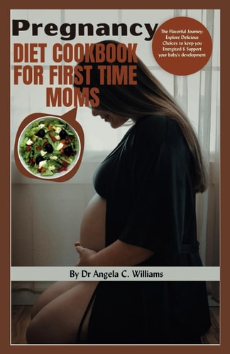 Pregnancy Diet Cookbook for First Time Moms The Flavorful Journey: Explore Delicious Choices to Keep You Energized and Support Your Baby's Development